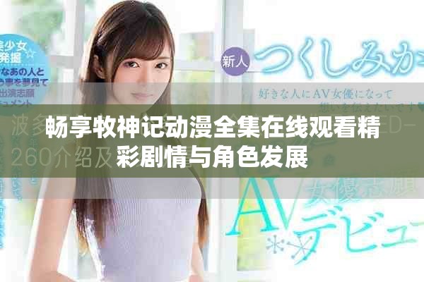 暢享牧神記動漫全集在線觀看精彩劇情與角色發(fā)展