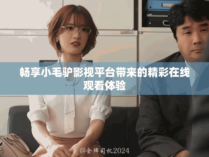 暢享小毛驢影視平臺(tái)帶來的精彩在線觀看體驗(yàn)