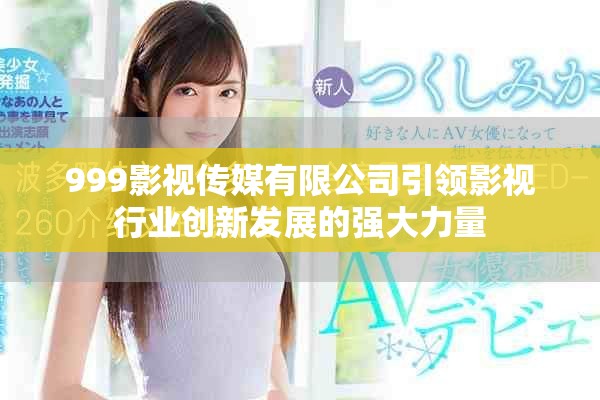 999影視傳媒有限公司引領(lǐng)影視行業(yè)創(chuàng)新發(fā)展的強(qiáng)大力量
