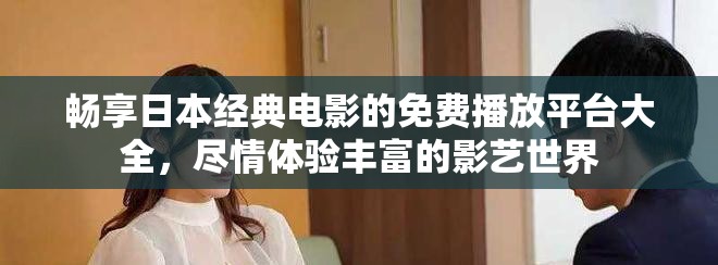 暢享日本經(jīng)典電影的免費(fèi)播放平臺(tái)大全，盡情體驗(yàn)豐富的影藝世界