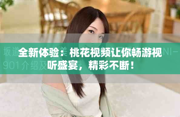 全新體驗(yàn)：桃花視頻讓你暢游視聽盛宴，精彩不斷！