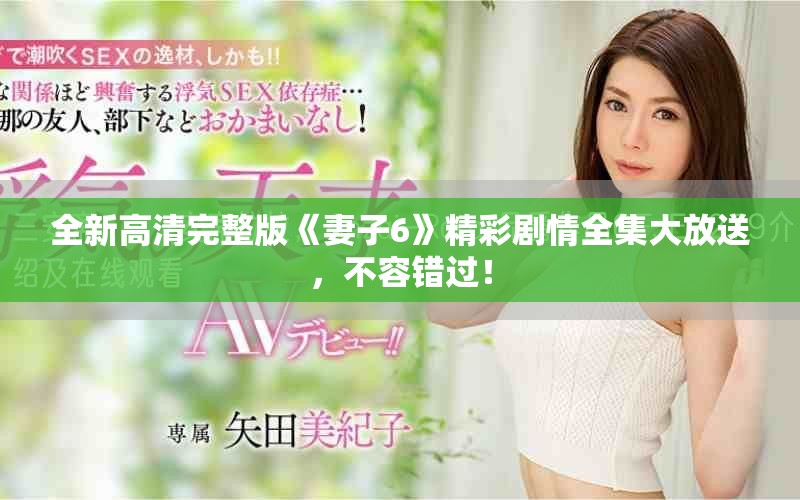 全新高清完整版《妻子6》精彩劇情全集大放送，不容錯過！