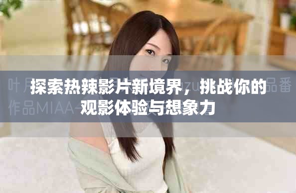 探索熱辣影片新境界，挑戰(zhàn)你的觀影體驗(yàn)與想象力